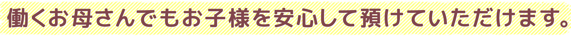 働くお母さんでもお子様を安心して預けていただけます。