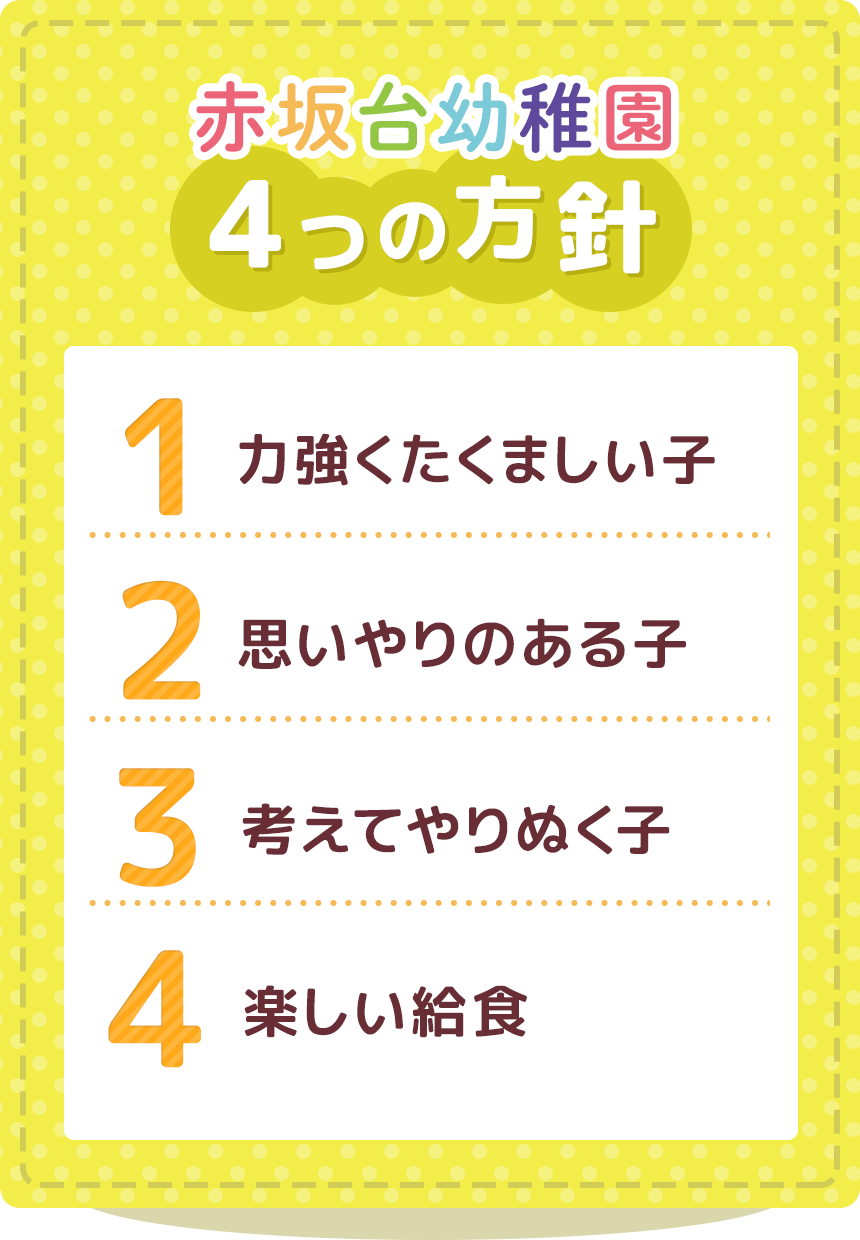 赤坂台幼稚園4つの方針 1.力強くたくましい子　2.思いやりのある子　3.考えてやりぬく子　4.楽しい給食
