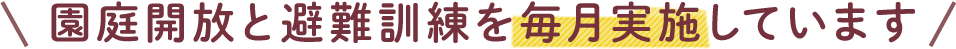 園庭開放と避難訓練を毎月実施しています。