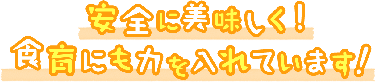 安全に美味しく！食育にも力を入れています！